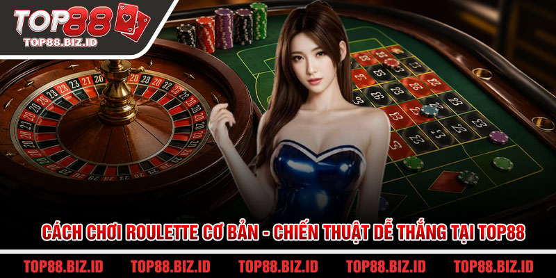 Cách chơi Roulette cơ bản - Chiến thuật dễ thắng tại Top88