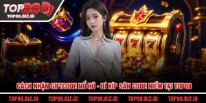 Cách nhận giftcode nổ hũ - Bí kíp săn code hiếm tại Top88