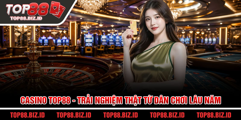 Casino Top88 - Trải nghiệm thật từ dân chơi lâu năm