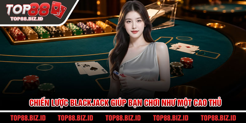 Chiến lược Blackjack giúp bạn chơi như một cao thủ