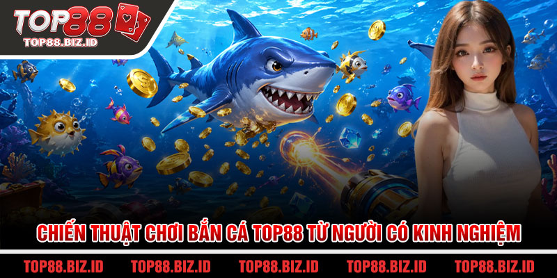 Chiến thuật chơi bắn cá Top88 từ người có kinh nghiệm
