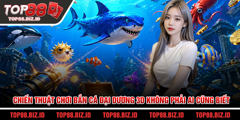 Chiến thuật chơi bắn cá đại dương 3D không phải ai cũng biết