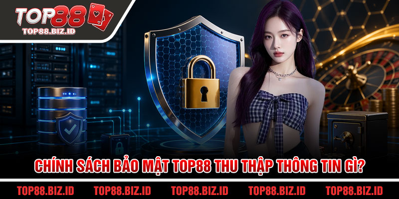 Chính sách bảo mật Top88 thu thập thông tin gì?