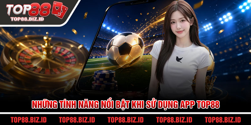 Những tính năng nổi bật khi sử dụng app Top88