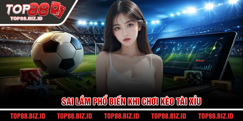Sai lầm phổ biến khi chơi kèo tài xỉu