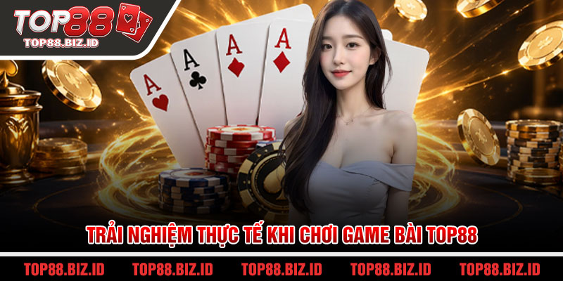Trải nghiệm thực tế khi chơi Game bài Top88