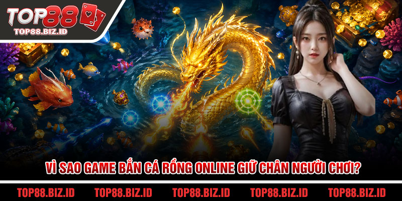 Vì sao game bắn cá rồng online giữ chân người chơi?